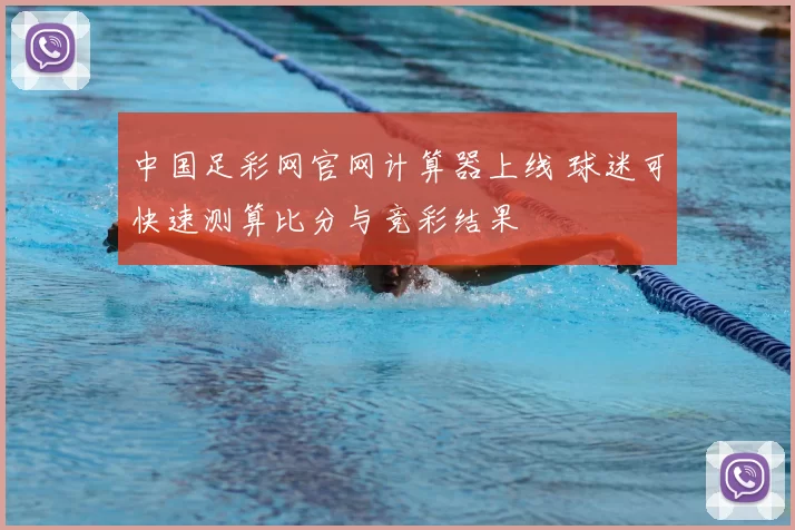 中国足彩网官网计算器上线 球迷可快速测算比分与竞彩结果
