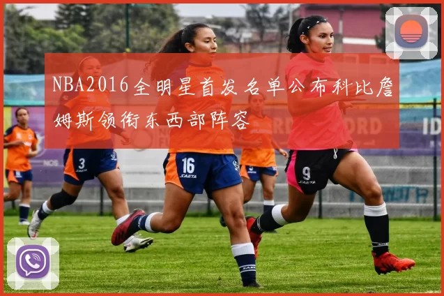 NBA2016全明星首发名单公布科比詹姆斯领衔东西部阵容