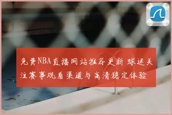 免费NBA直播网站推荐更新 球迷关注赛事观看渠道与高清稳定体验