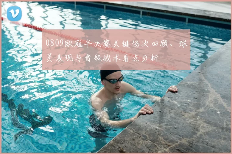 0809欧冠半决赛关键场次回顾、球员表现与晋级战术看点分析