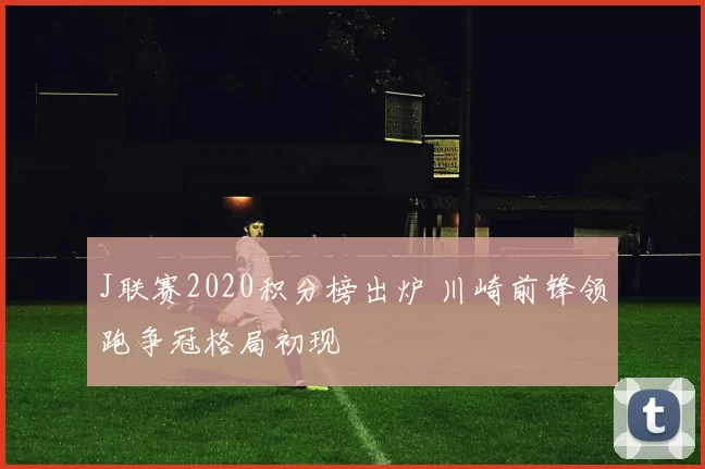 J联赛2020积分榜出炉 川崎前锋领跑争冠格局初现