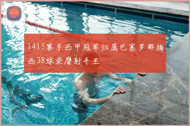 1415赛季西甲冠军归属巴塞罗那梅西38球荣膺射手王