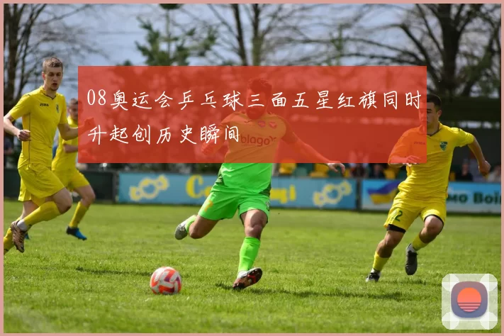 08奥运会乒乓球三面五星红旗同时升起创历史瞬间