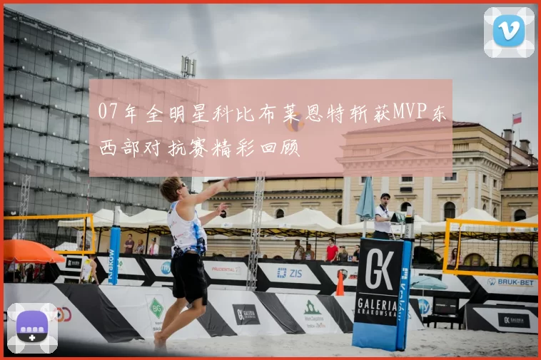 07年全明星科比布莱恩特斩获MVP东西部对抗赛精彩回顾