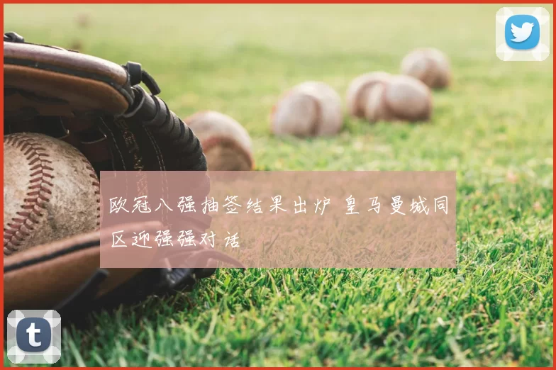 欧冠八强抽签结果出炉 皇马曼城同区迎强强对话