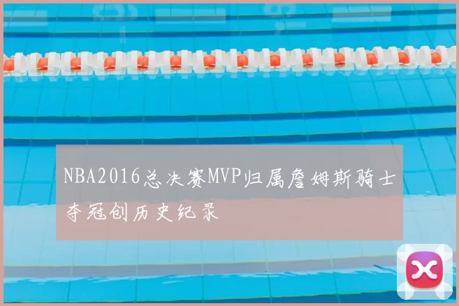 NBA2016总决赛MVP归属詹姆斯骑士夺冠创历史纪录
