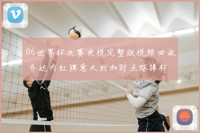 06世界杯决赛央视完整版视频回放 齐达内红牌意大利加时点球捧杯