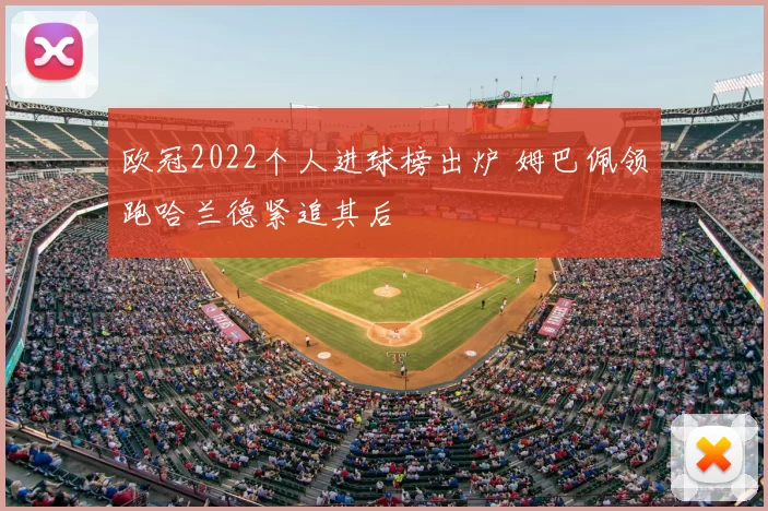 欧冠2022个人进球榜出炉 姆巴佩领跑哈兰德紧追其后