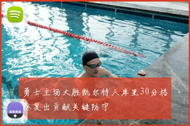 勇士主场大胜凯尔特人库里30分格林复出贡献关键防守