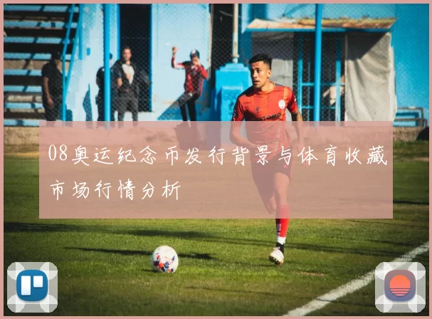 08奥运纪念币发行背景与体育收藏市场行情分析