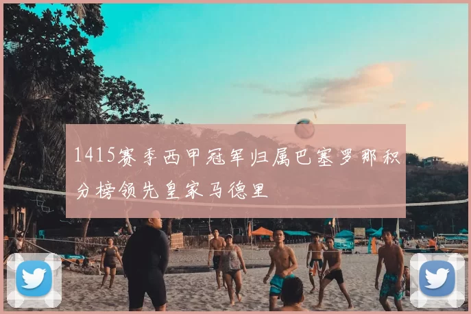 1415赛季西甲冠军归属巴塞罗那积分榜领先皇家马德里