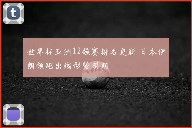世界杯亚洲12强赛排名更新 日本伊朗领跑出线形势明朗