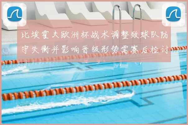 比埃霍夫欧洲杯战术调整致球队防守失衡并影响晋级形势需赛后检讨