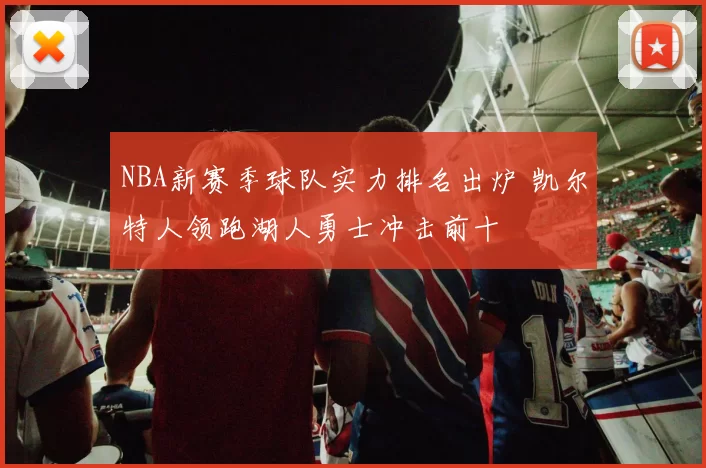 NBA新赛季球队实力排名出炉 凯尔特人领跑湖人勇士冲击前十