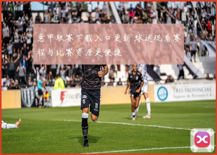 意甲联赛下载入口更新 球迷观看赛程与比赛资源更便捷