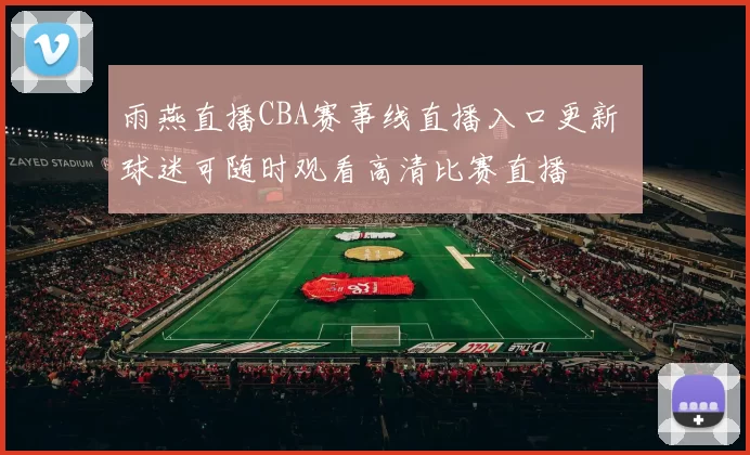 雨燕直播CBA赛事线直播入口更新 球迷可随时观看高清比赛直播