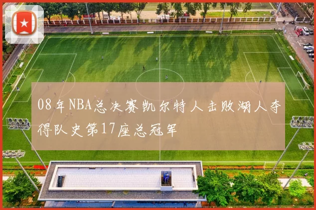08年NBA总决赛凯尔特人击败湖人夺得队史第17座总冠军