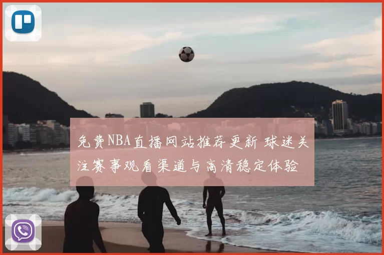 免费NBA直播网站推荐更新 球迷关注赛事观看渠道与高清稳定体验