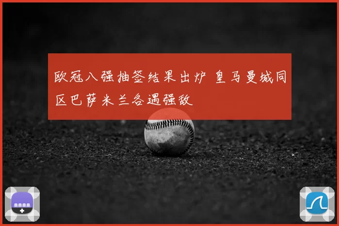 欧冠八强抽签结果出炉 皇马曼城同区巴萨米兰各遇强敌