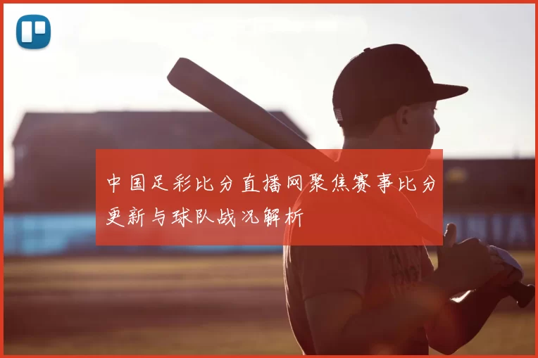 中国足彩比分直播网聚焦赛事比分更新与球队战况解析