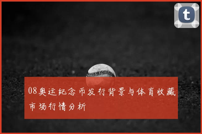 08奥运纪念币发行背景与体育收藏市场行情分析