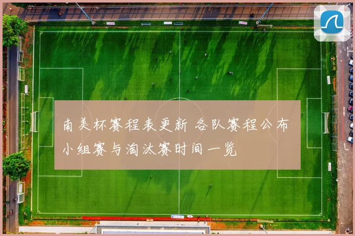 南美杯赛程表更新 各队赛程公布 小组赛与淘汰赛时间一览