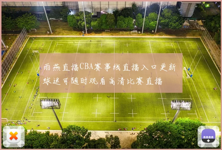 雨燕直播CBA赛事线直播入口更新 球迷可随时观看高清比赛直播