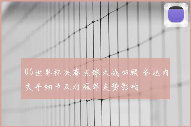 06世界杯决赛点球大战回顾 齐达内失手细节及对冠军走势影响