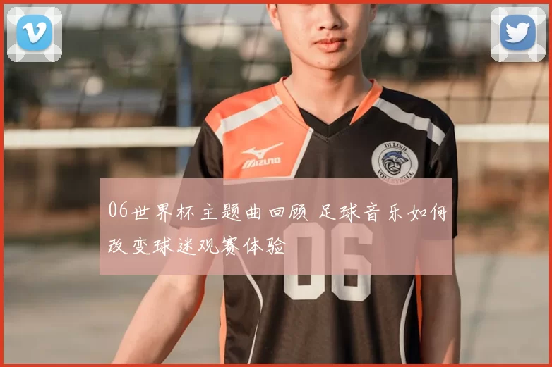 06世界杯主题曲回顾 足球音乐如何改变球迷观赛体验