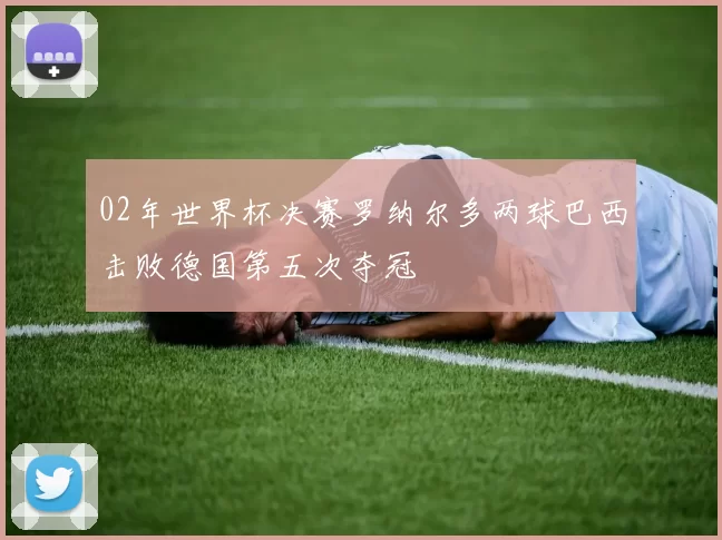 02年世界杯决赛罗纳尔多两球巴西击败德国第五次夺冠