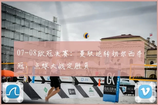 07-08欧冠决赛：曼联逆转切尔西夺冠，点球大战定胜负