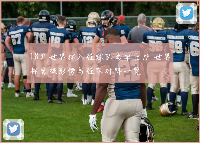 18年世界杯八强球队名单出炉 世界杯晋级形势与强队对阵一览