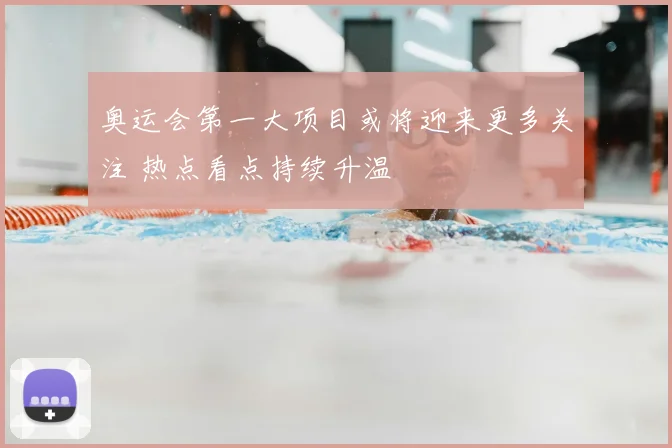 奥运会第一大项目或将迎来更多关注 热点看点持续升温