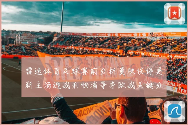 雷速体育足球赛前分析曼联伤停更新主场迎战利物浦争夺欧战关键分数