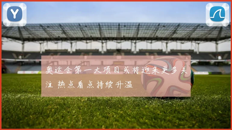 奥运会第一大项目或将迎来更多关注 热点看点持续升温