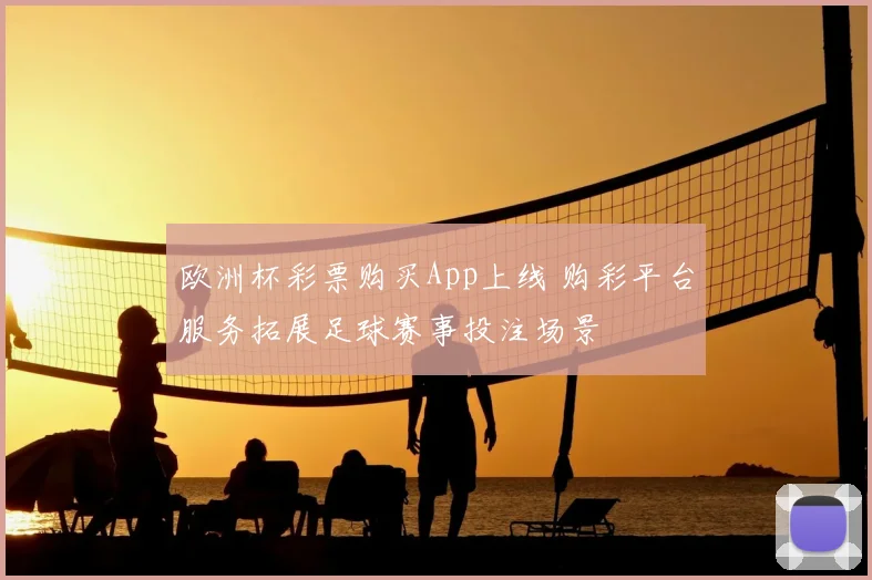 欧洲杯彩票购买App上线 购彩平台服务拓展足球赛事投注场景