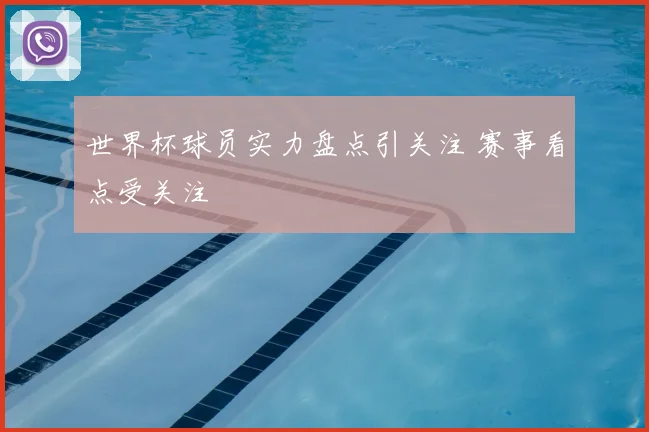 世界杯球员实力盘点引关注 赛事看点受关注