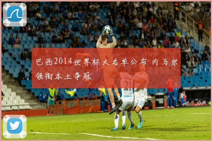 巴西2014世界杯大名单公布 内马尔领衔本土争冠