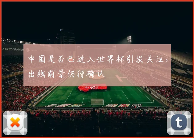 中国是否已进入世界杯引发关注,出线前景仍待确认