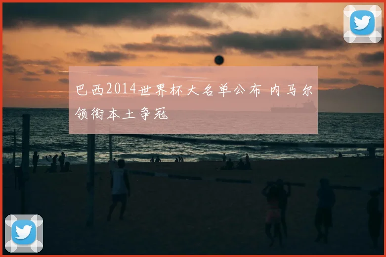 巴西2014世界杯大名单公布 内马尔领衔本土争冠