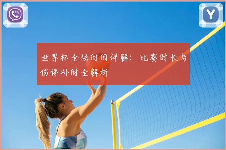 世界杯全场时间详解：比赛时长与伤停补时全解析