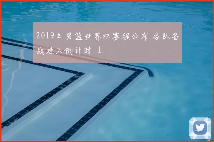 2019年男篮世界杯赛程公布 各队备战进入倒计时_1